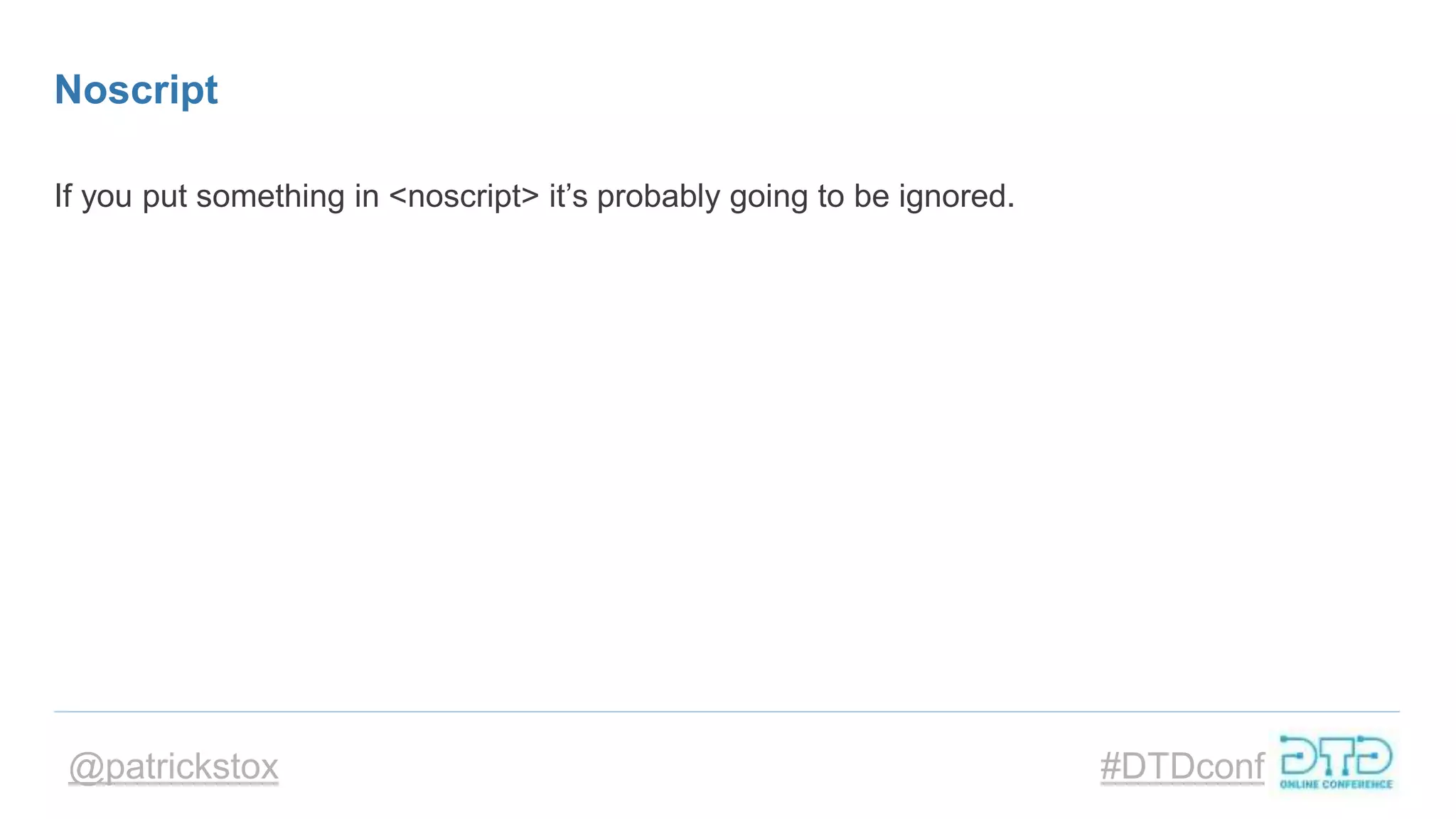 @patrickstox #DTDconf
Noscript
If you put something in <noscript> it’s probably going to be ignored.
 