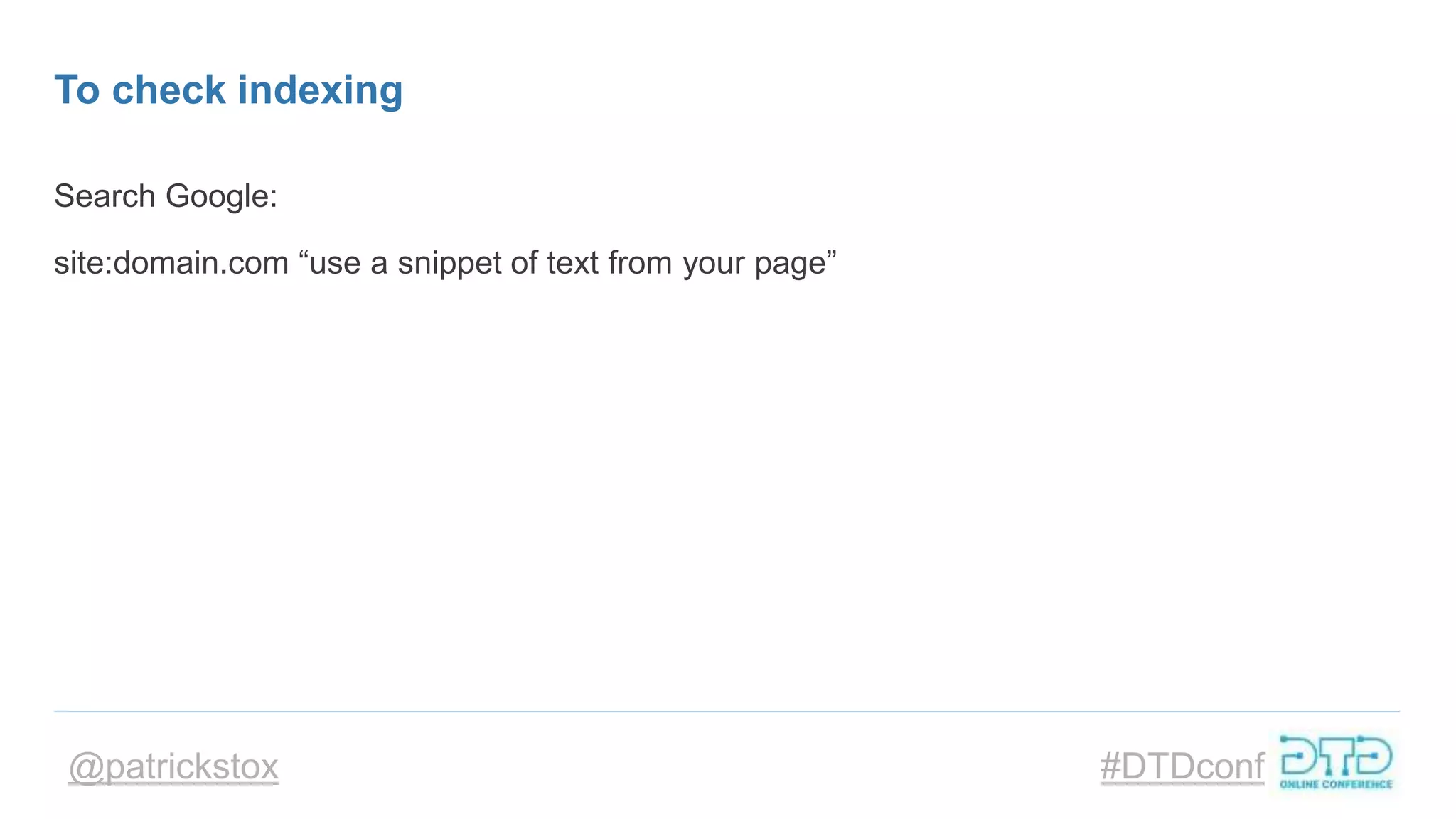 @patrickstox #DTDconf
To check indexing
Search Google:
site:domain.com “use a snippet of text from your page”
 