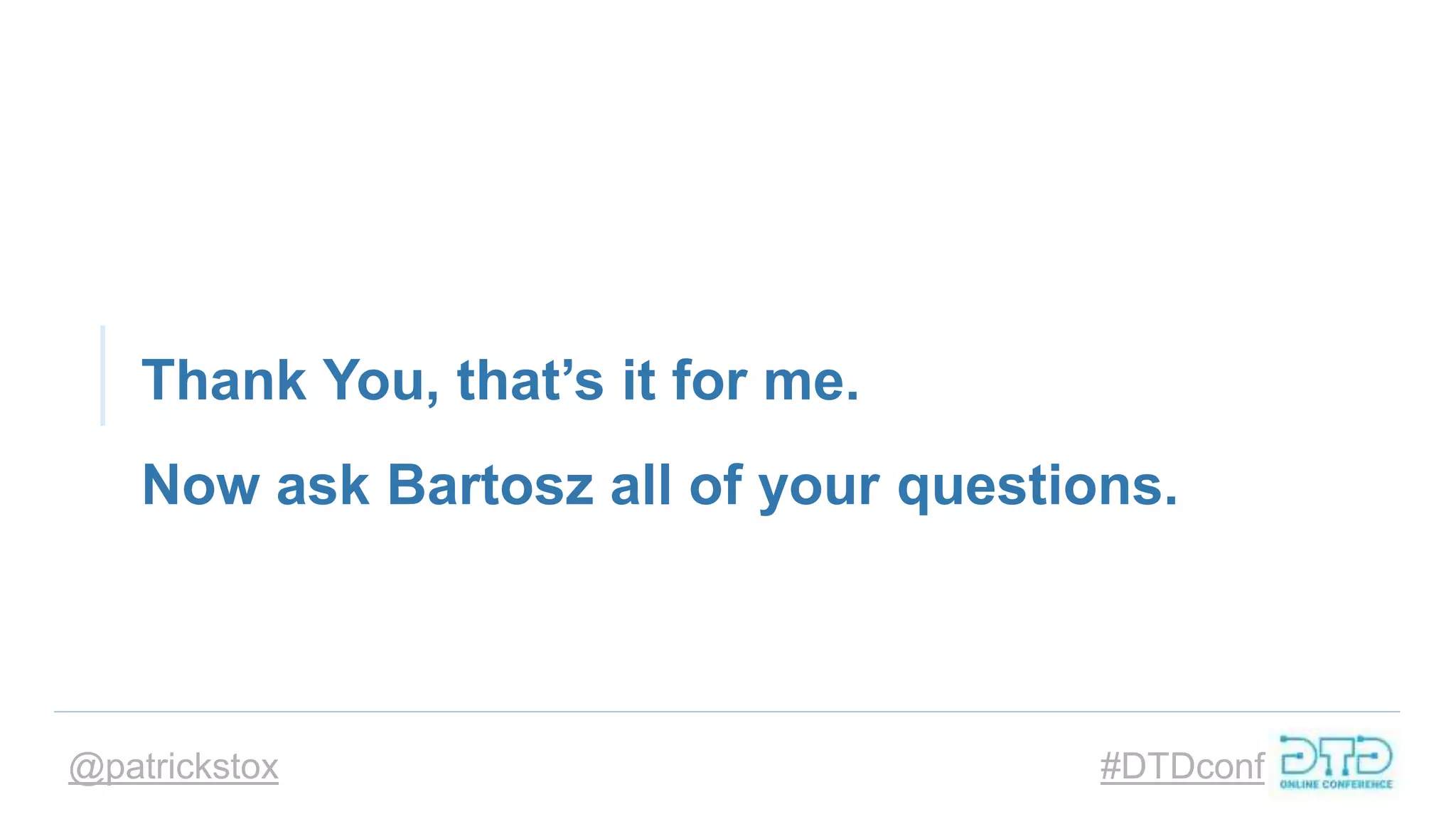 @patrickstox #DTDconf
Thank You, that’s it for me.
Now ask Bartosz all of your questions.
 