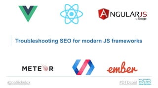 @patrickstox #DTDconf
Troubleshooting SEO for modern JS frameworks
 