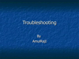 Troubleshooting By  AmulRajI 