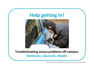 Help getting in!
Troubleshooting access problems off campus:
Databases, ejournals, ebooks
Image courtesy of: http://www.androidpit.com/Jacking-Cars-With-An-Android-Phone-You-Better-Believe-It
 