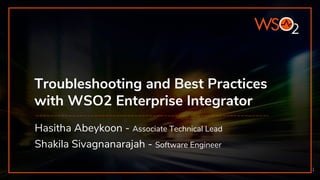 Troubleshooting and Best Practices
with WSO2 Enterprise Integrator
Hasitha Abeykoon - Associate Technical Lead
1
Shakila Sivagnanarajah - Software Engineer
 