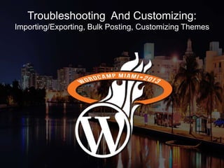 Troubleshooting And Customizing:
Importing/Exporting, Bulk Posting, Customizing Themes
 