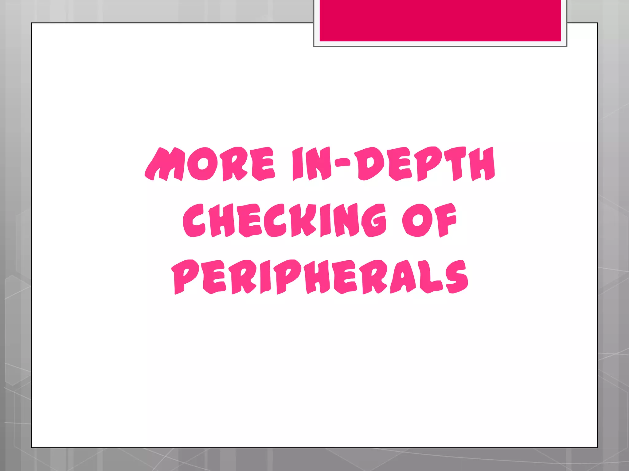 More in-depth
 checking of
 peripherals
 
