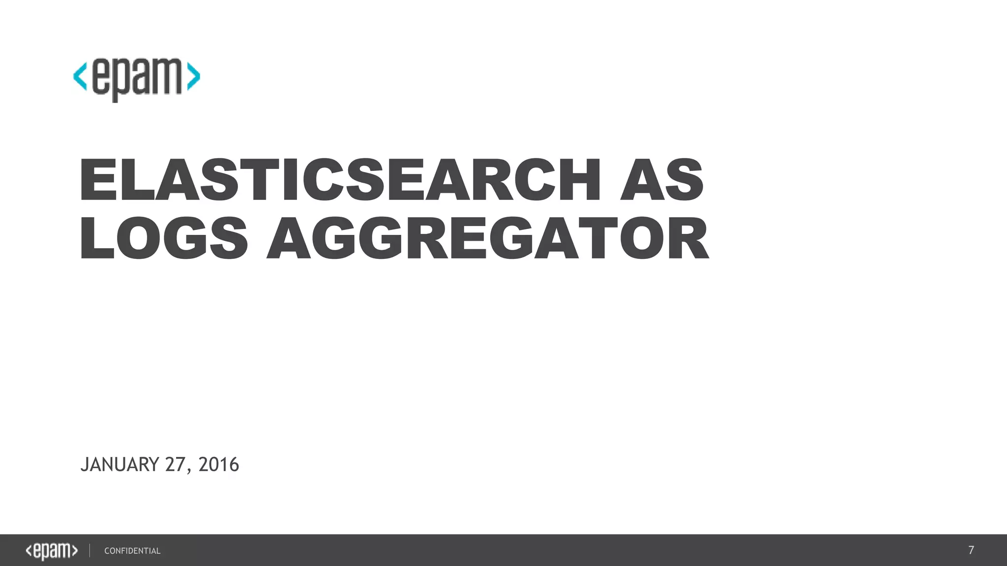 7CONFIDENTIAL
ELASTICSEARCH AS
LOGS AGGREGATOR
JANUARY 27, 2016
 