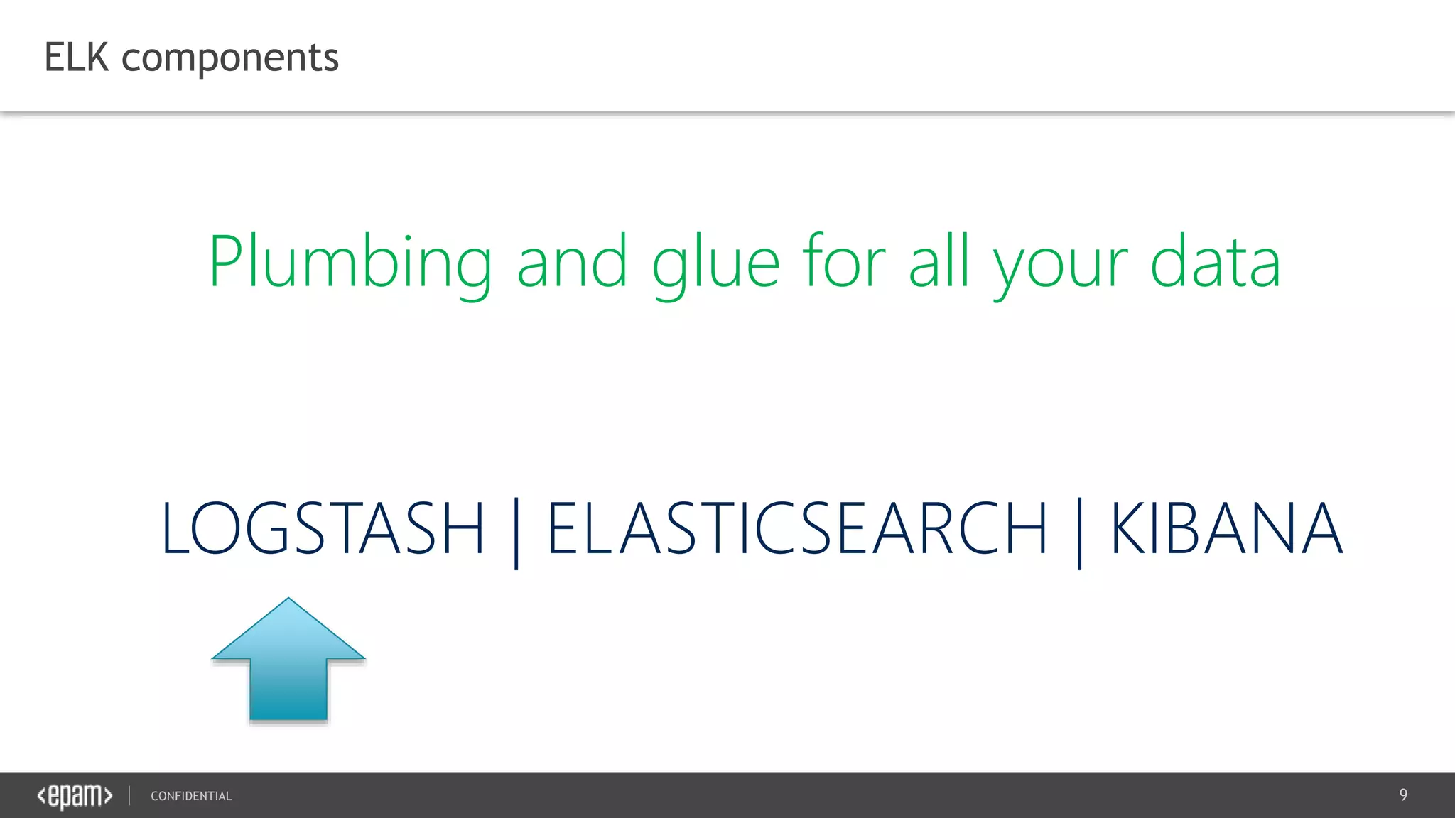 9CONFIDENTIAL
ELK components
Plumbing and glue for all your data
 
