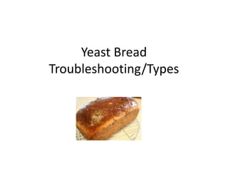 Yeast Bread
Troubleshooting/Types
 