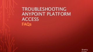 TROUBLESHOOTING
ANYPOINT PLATFORM
ACCESS
FAQs
Shanky
 