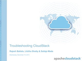 Troubleshooting CloudStack
Rajesh Battala, Likitha Shetty & Sailaja Mada
Wednesday, December 18, 2013

 