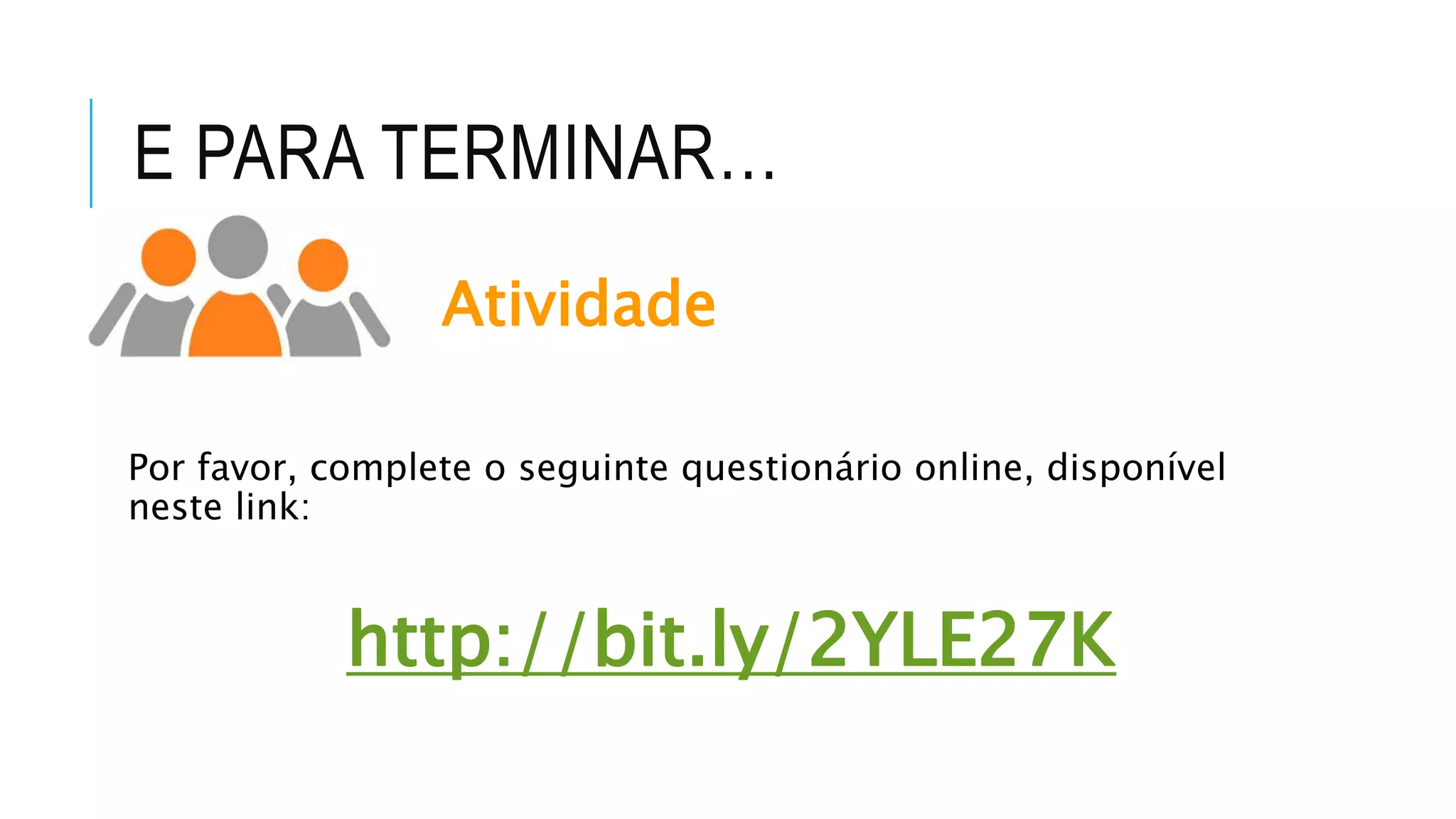 E PARA TERMINAR…
Atividade
Por favor, complete o seguinte questionário online, disponível
neste link:
http://bit.ly/2YLE27K
 