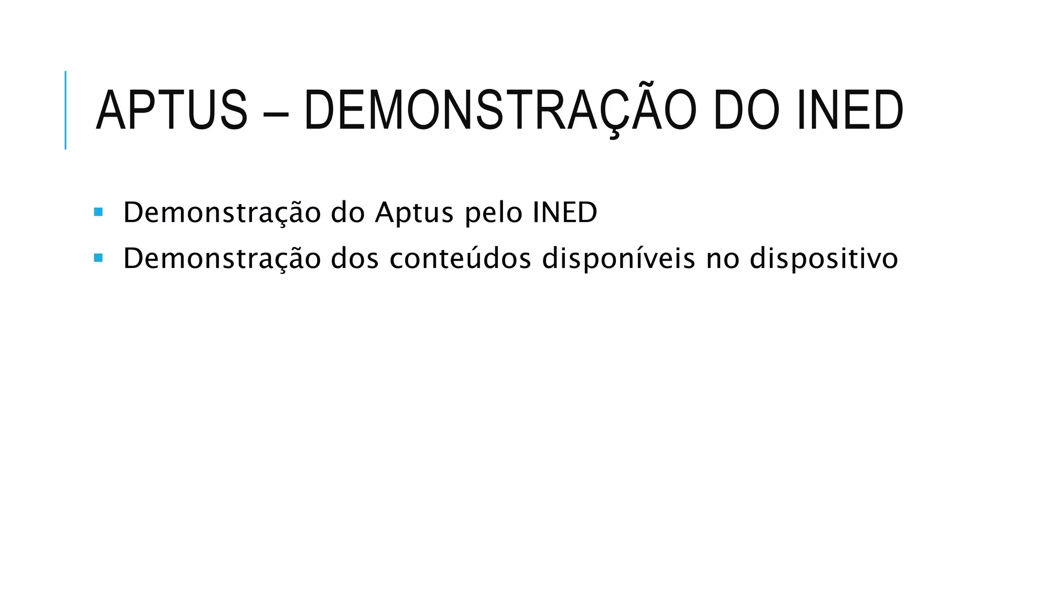 APTUS – DEMONSTRAÇÃO DO INED
 Demonstração do Aptus pelo INED
 Demonstração dos conteúdos disponíveis no dispositivo
 