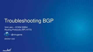 Troubleshooting BGP
Vinit Jain – CCIE# 22854
Routing Protocols (RP) HTTS
- @vinugenie
BRKRST-3320
 