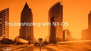 Troubleshooting with NX-OS
 
