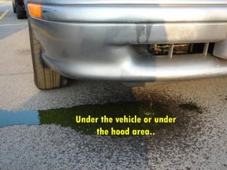 Under the vehicle or under
the hood area..