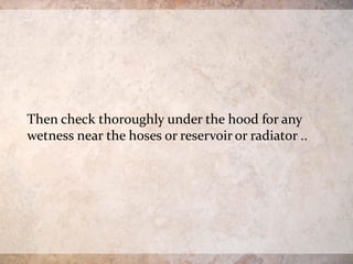 Then check thoroughly under the hood for any
wetness near the hoses or reservoir or radiator ..