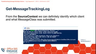 Troubleshooting Exchange ActiveSync Devices | Ingo Gegenwarth | 09:15 – 10:30 June 21, 2017
Follow us:
#O365ENGAGE17
Get-MessageTrackingLog
From the SourceContext we can definitely identify which client
and what MessageClass was submitted.
 