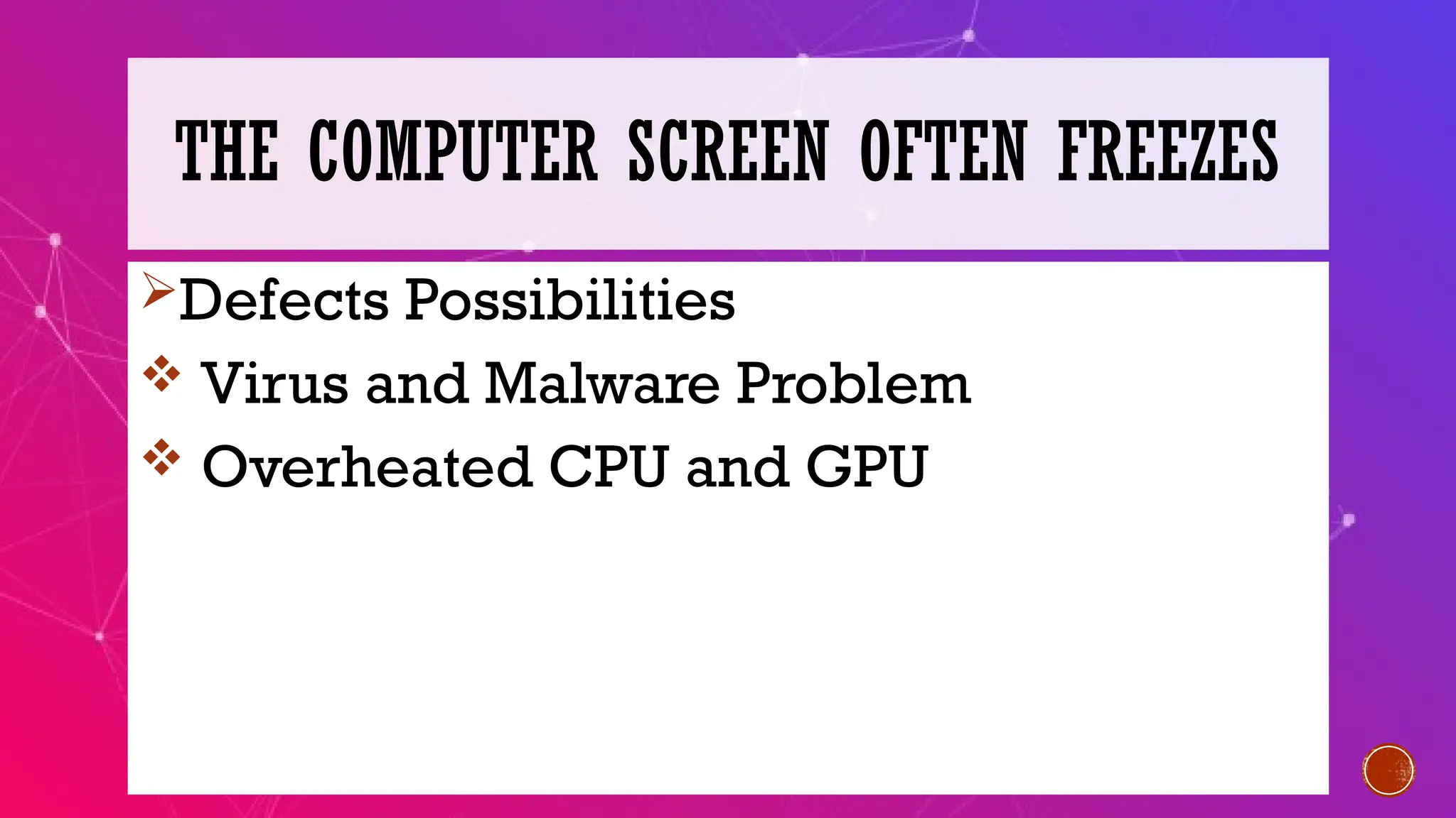 THE COMPUTER SCREEN OFTEN FREEZES
Defects Possibilities
Virus and Malware Problem
Overheated CPU and GPU