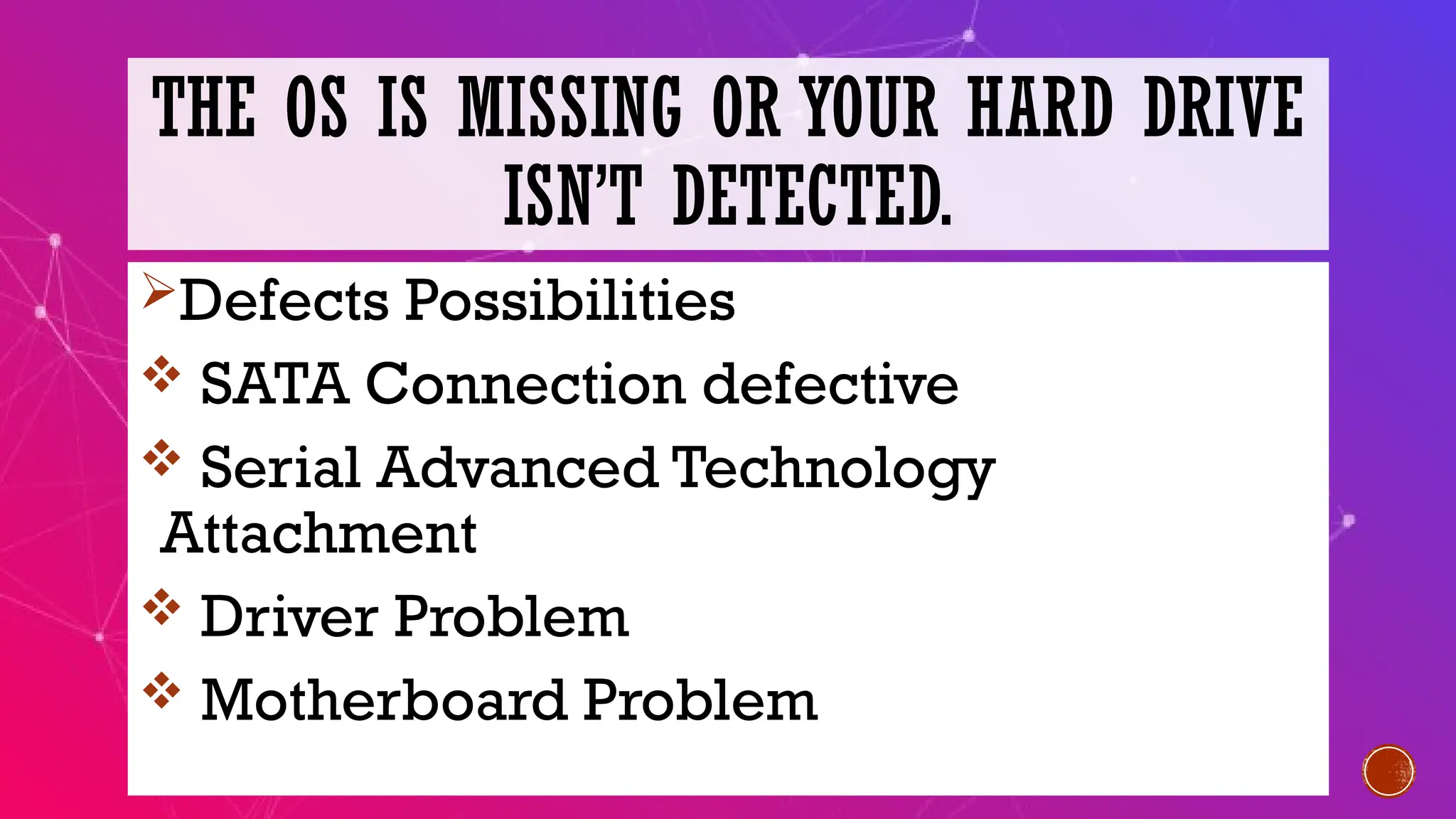 THE OS IS MISSING OR YOUR HARD DRIVE
ISN’T DETECTED.
Defects Possibilities
SATA Connection defective
Serial Advanced Technology
Attachment
Driver Problem
Motherboard Problem