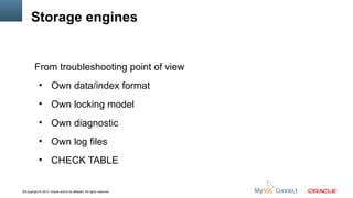 Storage engines

From troubleshooting point of view
●

Own data/index format

●

Own locking model

●

Own diagnostic

●

Own log files

●

CHECK TABLE

10Copyright © 2013, Oracle and/or its affiliates. All rights reserved.

 