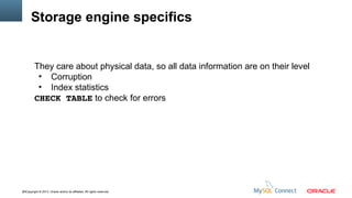 Storage engine specifics

They care about physical data, so all data information are on their level
●
Corruption
●
Index statistics
CHECK TABLE to check for errors

24Copyright © 2013, Oracle and/or its affiliates. All rights reserved.

 