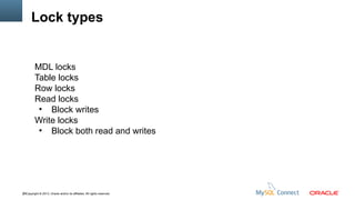 Lock types

MDL locks
Table locks
Row locks
Read locks
●
Block writes
Write locks
●
Block both read and writes

28Copyright © 2013, Oracle and/or its affiliates. All rights reserved.

 