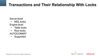 Transactions and Their Relationship With Locks

Server-level
●
MDL locks
Engine level
●
Table locks
●
Row locks
AUTOCOMMIT
●
Supported

29Copyright © 2013, Oracle and/or its affiliates. All rights reserved.

 