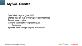 MySQL Cluster

Special storage engine: NDB
Stores data on two or more physical machines
Two or more copies
General troubleshooting techniques
●
Applicable
Specific NDB storage engine techniques

41Copyright © 2013, Oracle and/or its affiliates. All rights reserved.

 