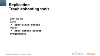 Replication
Troubleshooting tools
Error log file
Slave
●
SHOW SLAVE STATUS
Master
●
SHOW MASTER STATUS
mysqlbinlog

43Copyright © 2013, Oracle and/or its affiliates. All rights reserved.

 