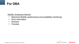 For DBA

MySQL Enterprise Monitor
●
Real-time MySQL performance and availability monitoring
●
Error information
●
Advisors
●
Forcasts

46Copyright © 2013, Oracle and/or its affiliates. All rights reserved.

 