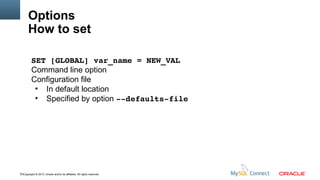 Options
How to set
SET [GLOBAL] var_name = NEW_VAL
Command line option
Configuration file
●
In default location
●
Specified by option ­­defaults­file

73Copyright © 2013, Oracle and/or its affiliates. All rights reserved.

 