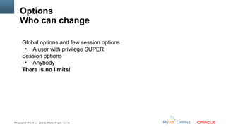 Options
Who can change
Global options and few session options
●
A user with privilege SUPER
Session options
●
Anybody
There is no limits!

74Copyright © 2013, Oracle and/or its affiliates. All rights reserved.

 