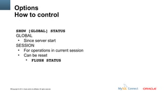 Options
How to control
SHOW [GLOBAL] STATUS
GLOBAL
●
Since server start
SESSION
●
For operations in current session
●
Can be reset
●
FLUSH STATUS

76Copyright © 2013, Oracle and/or its affiliates. All rights reserved.

 