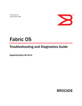 53-1001187-01
24 November 2008
Fabric OS
Troubleshooting and Diagnostics Guide
Supporting Fabric OS v6.2.0
 