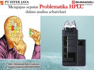 Oleh: Muhamad Rizki
Customer Support Engineer PT Ditek Jaya
Mengupas seputar Problematika HPLC
dalam analisa sehari-hari
Oleh : Muhamad Rizki/ Customer
Support Engineer/081382479839
 