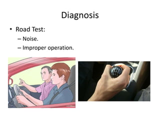 Diagnosis
• Road Test:
– Noise.
– Improper operation.
 