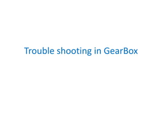 Trouble shooting in GearBox
 