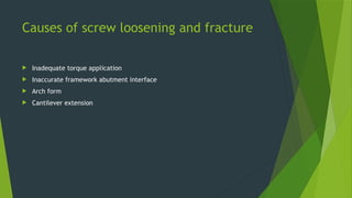 Causes of screw loosening and fracture
 Inadequate torque application
 Inaccurate framework abutment interface
 Arch form
 Cantilever extension
 