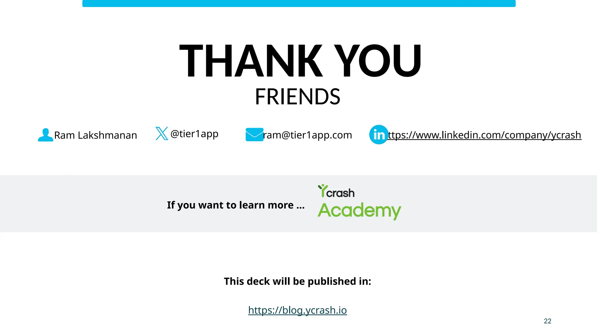 Ram Lakshmanan ram@tier1app.com
@tier1app https://www.linkedin.com/company/ycrash
This deck will be published in:
https://blog.ycrash.io
If you want to learn more …
22
THANK YOU
FRIENDS
 