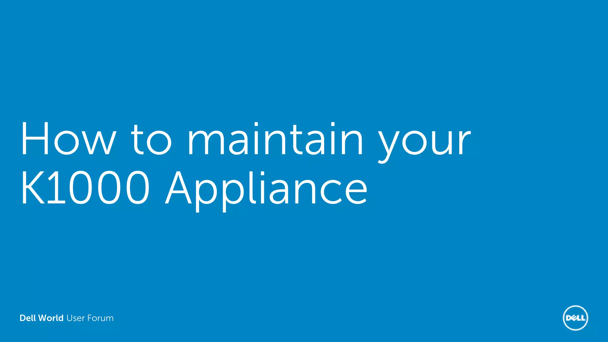 Dell World User Forum
How to maintain your
K1000 Appliance
 