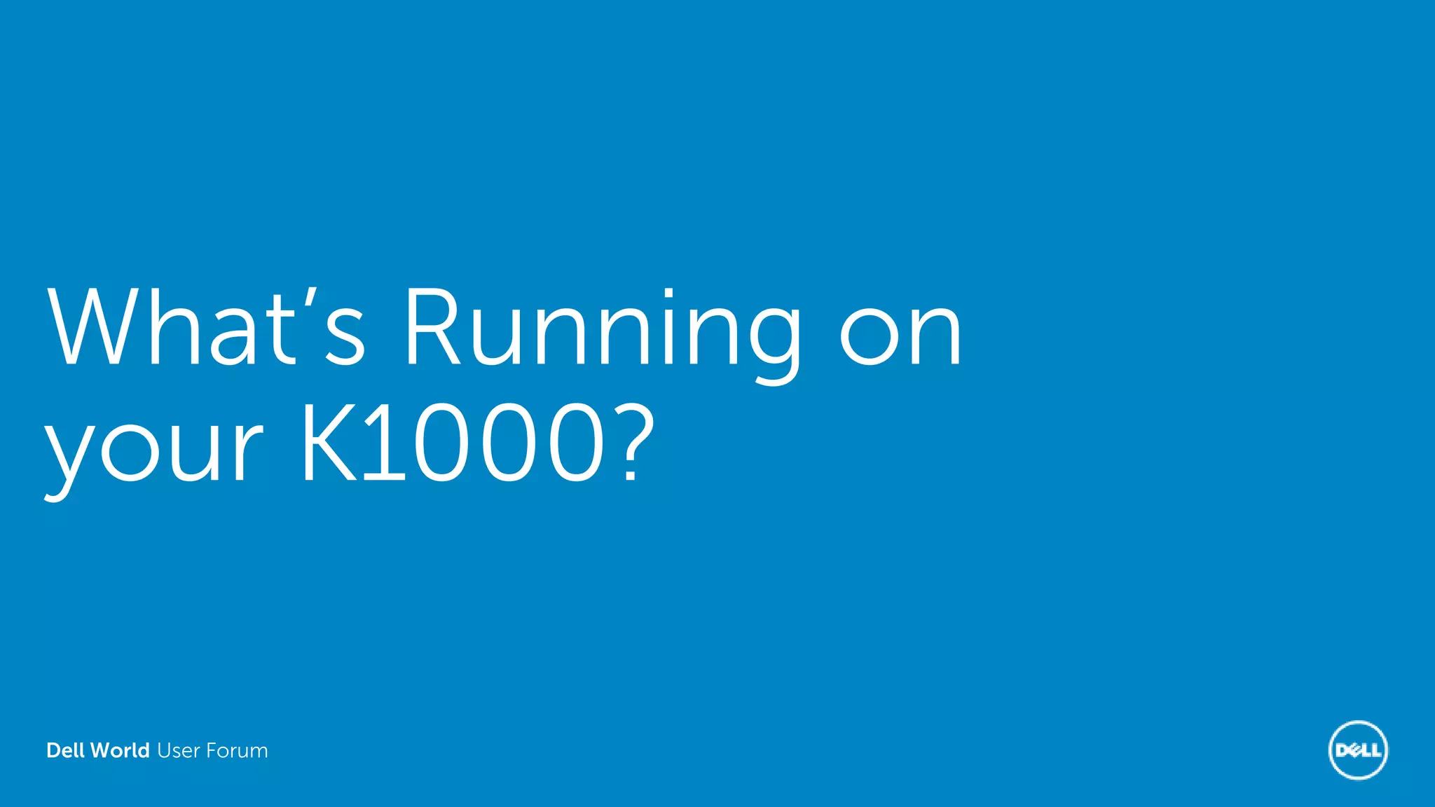 Dell World User Forum
What’s Running on
your K1000?
 