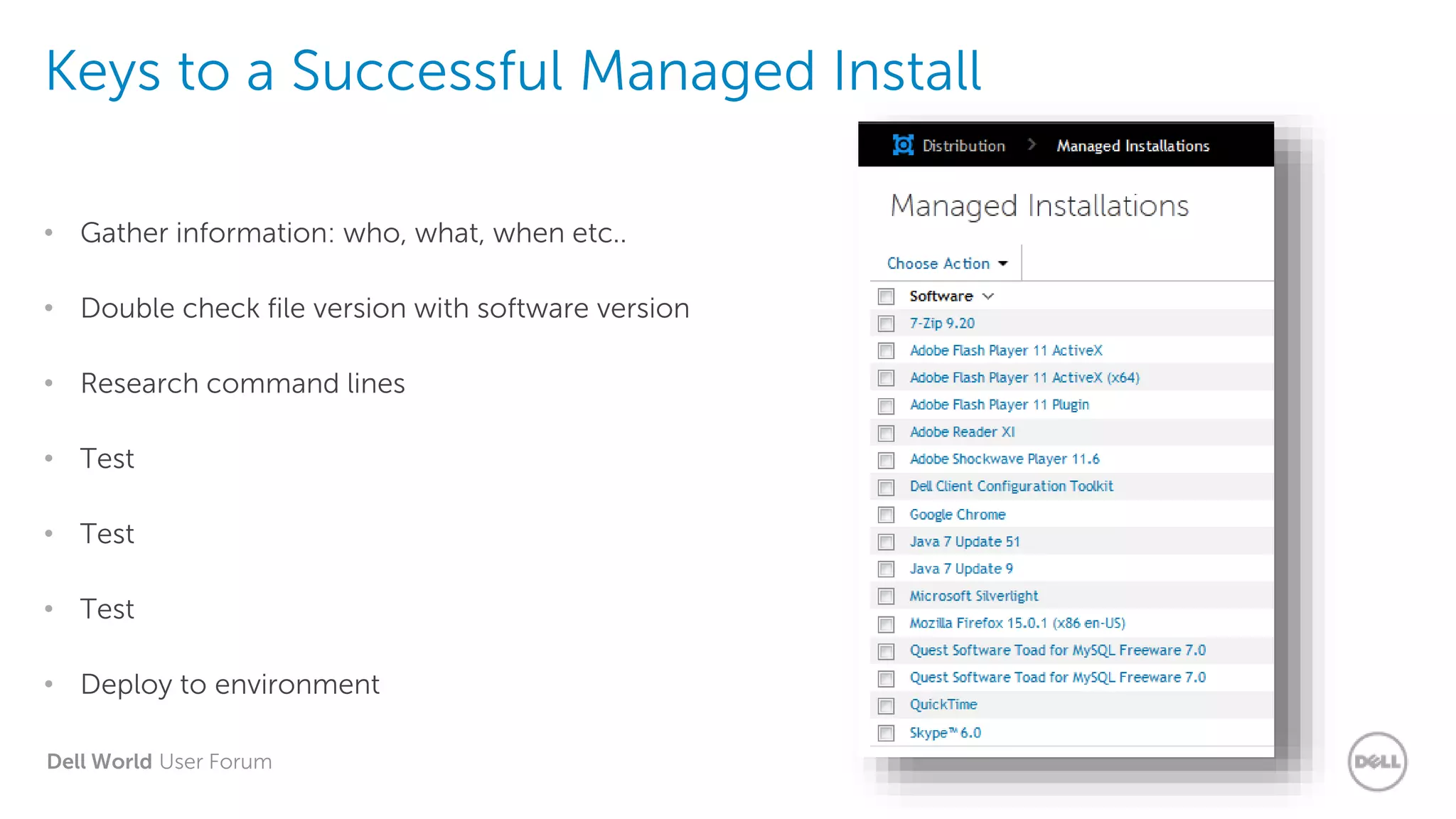 Dell World User Forum
Keys to a Successful Managed Install
• Gather information: who, what, when etc..
• Double check file version with software version
• Research command lines
• Test
• Test
• Test
• Deploy to environment
 