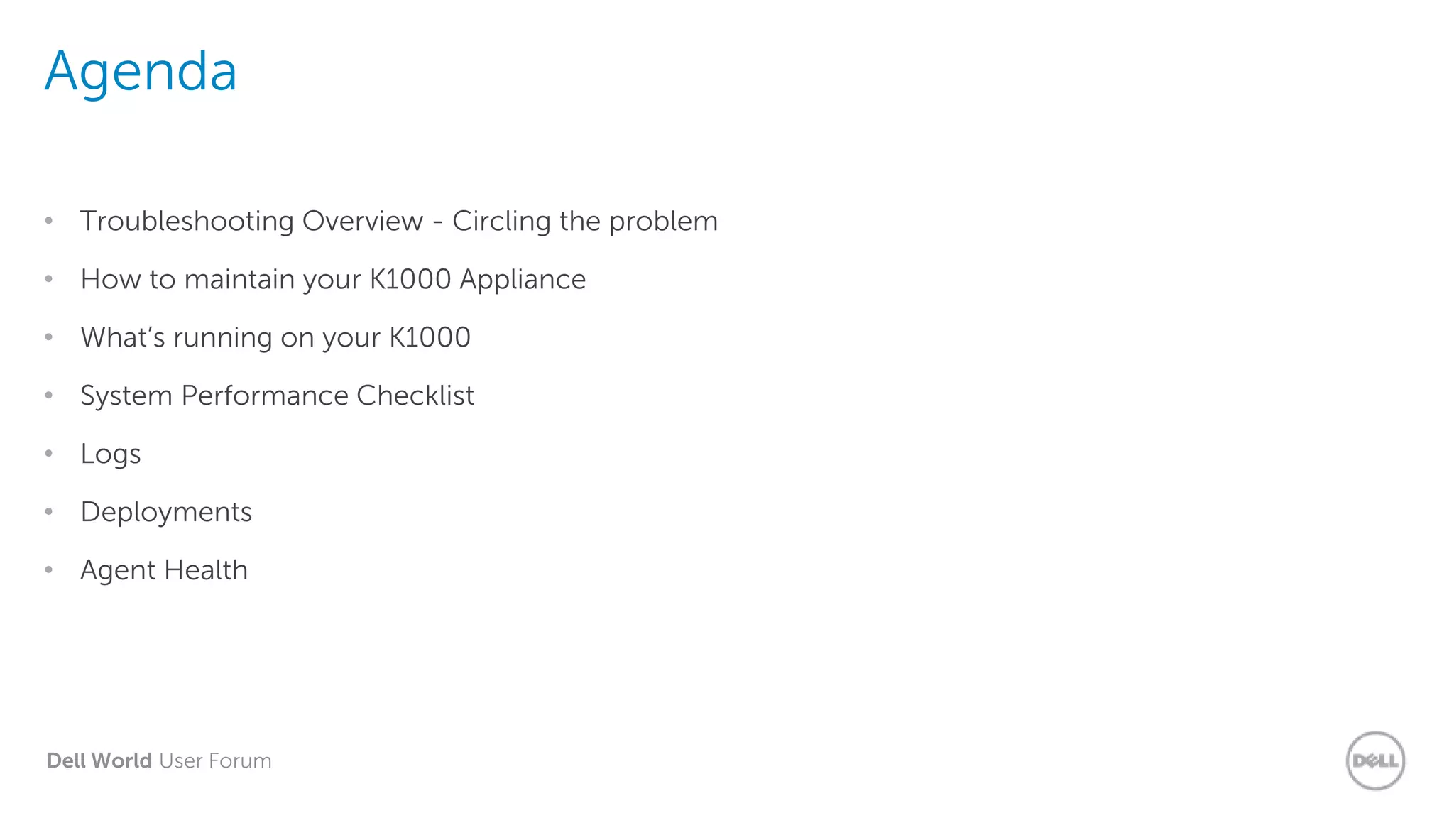 Dell World User Forum
Agenda
• Troubleshooting Overview - Circling the problem
• How to maintain your K1000 Appliance
• What’s running on your K1000
• System Performance Checklist
• Logs
• Deployments
• Agent Health
 