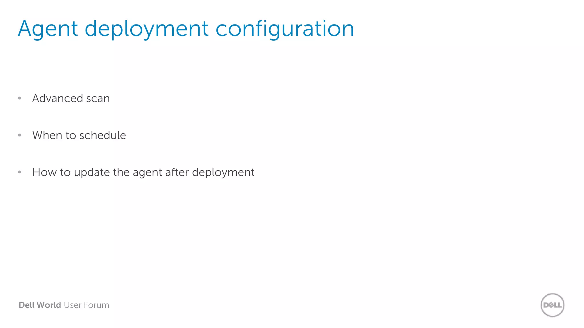 Dell World User Forum
Agent deployment configuration
• Advanced scan
• When to schedule
• How to update the agent after deployment
 