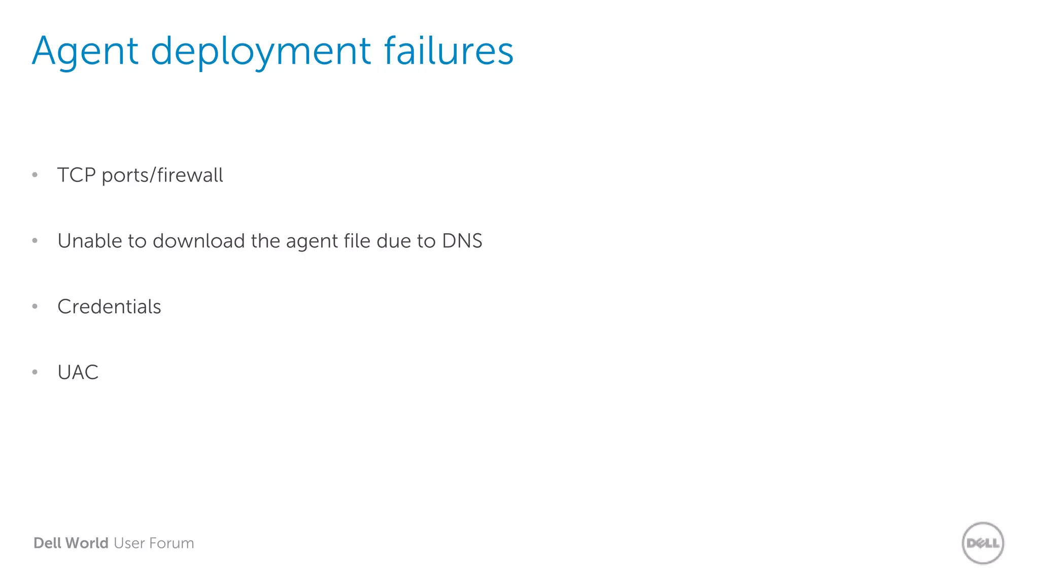Dell World User Forum
Agent deployment failures
• TCP ports/firewall
• Unable to download the agent file due to DNS
• Credentials
• UAC
 