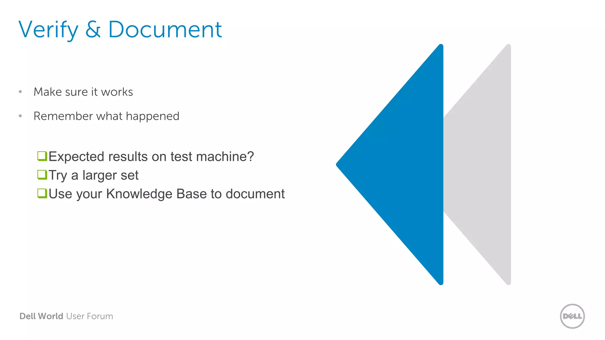 Dell World User Forum
Verify & Document
• Make sure it works
• Remember what happened
Expected results on test machine?
Try a larger set
Use your Knowledge Base to document
 
