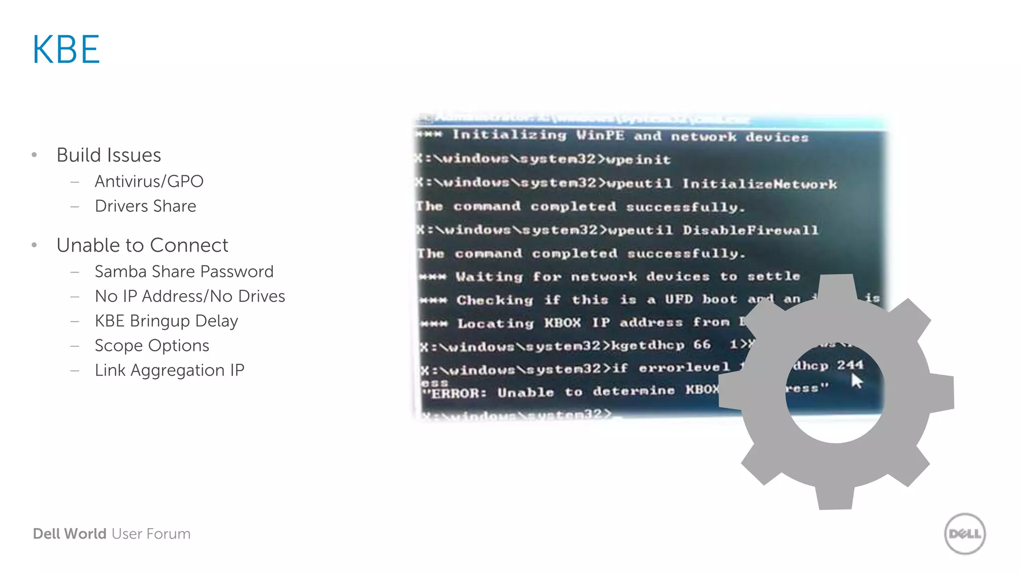Dell World User Forum
KBE
• Build Issues
– Antivirus/GPO
– Drivers Share
• Unable to Connect
– Samba Share Password
– No IP Address/No Drives
– KBE Bringup Delay
– Scope Options
– Link Aggregation IP
 