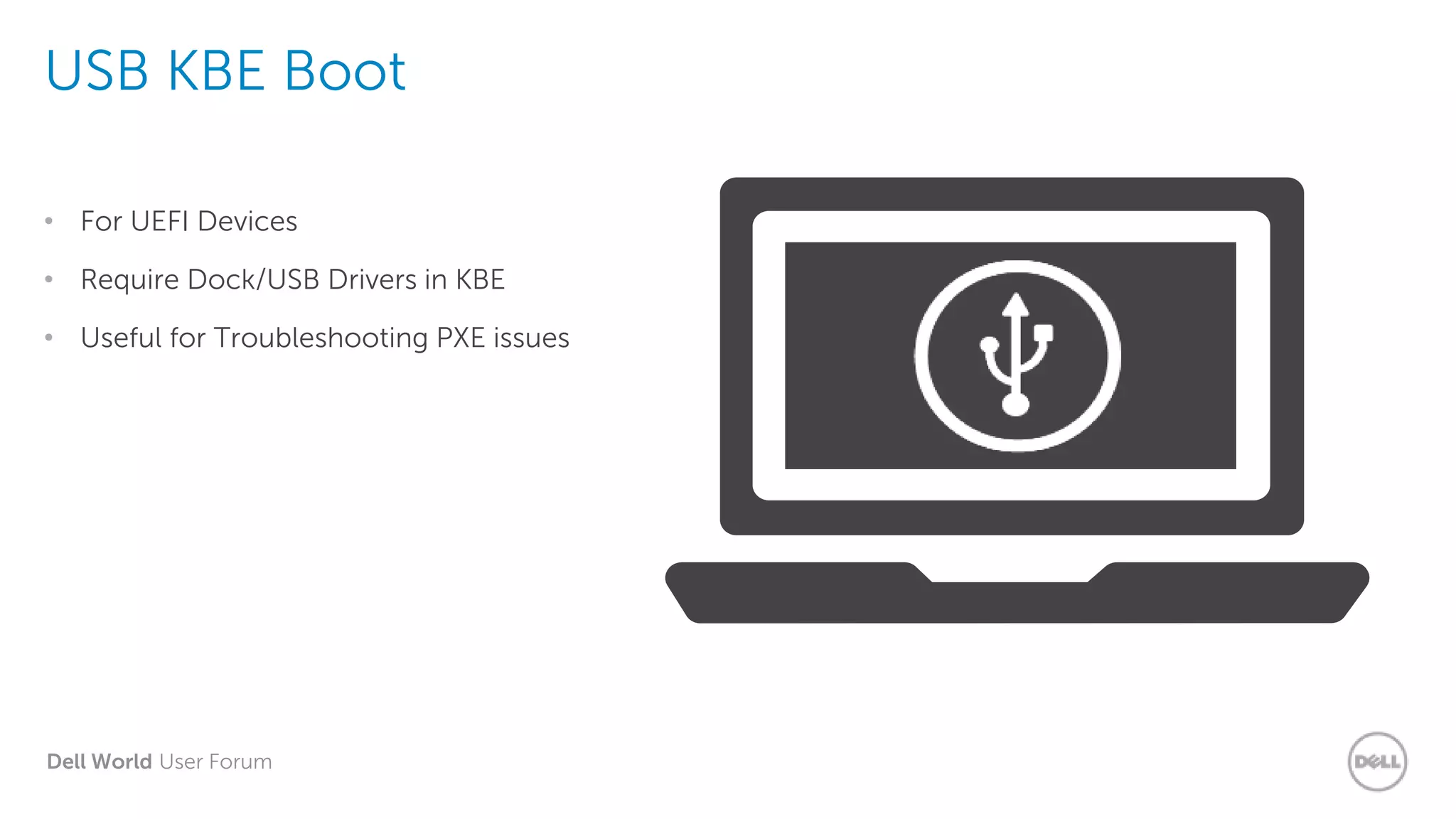 Dell World User Forum
USB KBE Boot
• For UEFI Devices
• Require Dock/USB Drivers in KBE
• Useful for Troubleshooting PXE issues
 