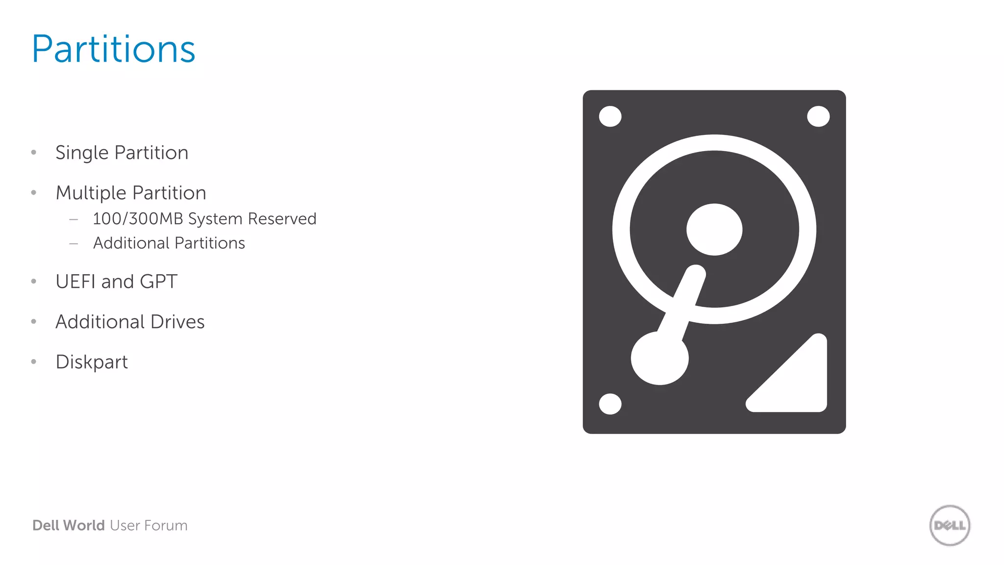 Dell World User Forum
Partitions
• Single Partition
• Multiple Partition
– 100/300MB System Reserved
– Additional Partitions
• UEFI and GPT
• Additional Drives
• Diskpart
 