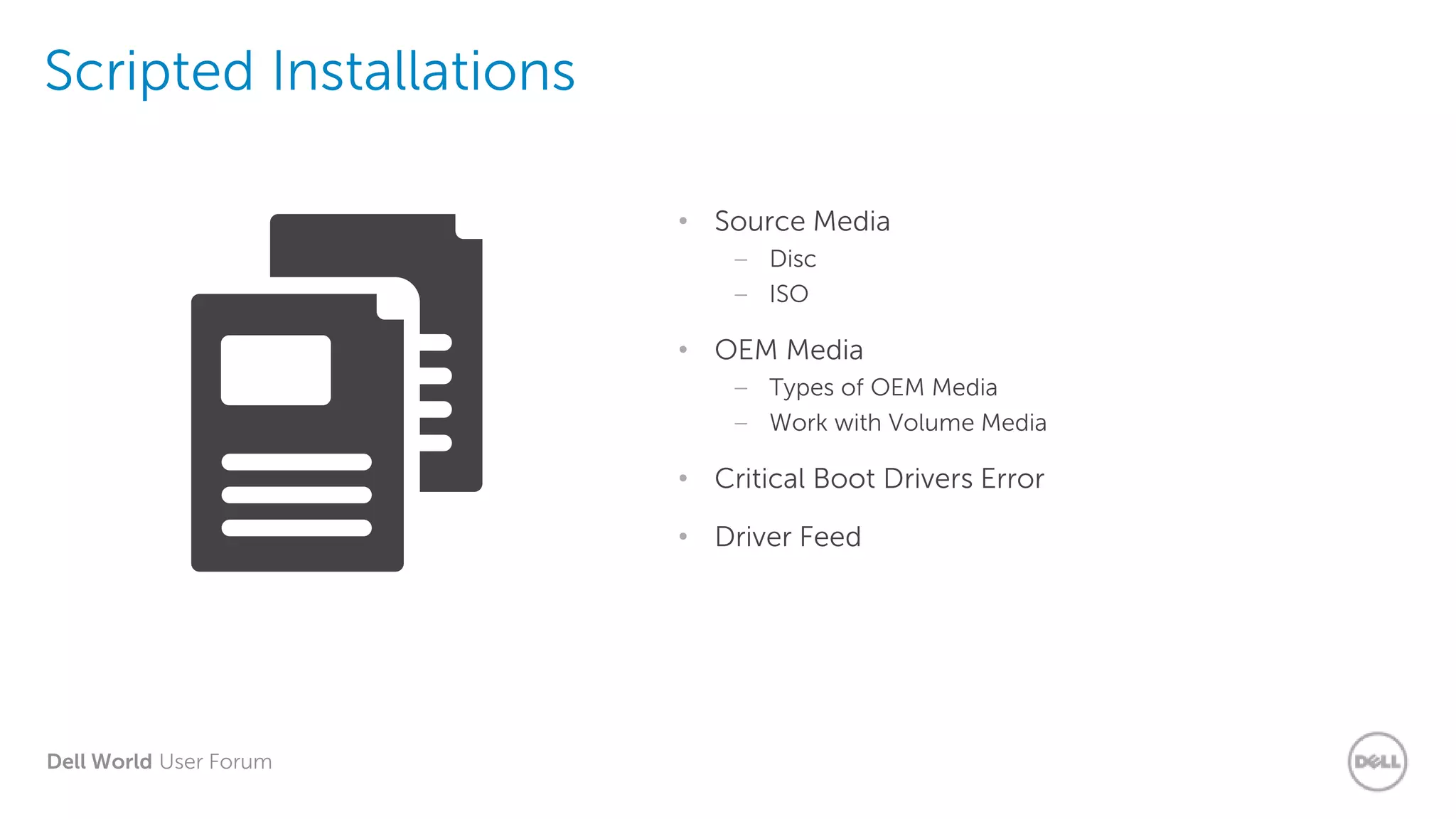Dell World User Forum
Scripted Installations
• Source Media
– Disc
– ISO
• OEM Media
– Types of OEM Media
– Work with Volume Media
• Critical Boot Drivers Error
• Driver Feed
 